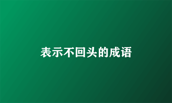 表示不回头的成语