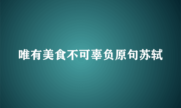 唯有美食不可辜负原句苏轼