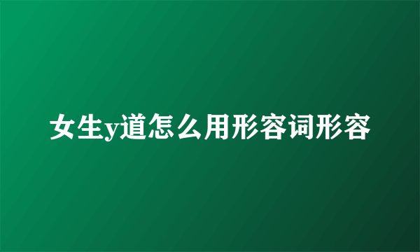 女生y道怎么用形容词形容