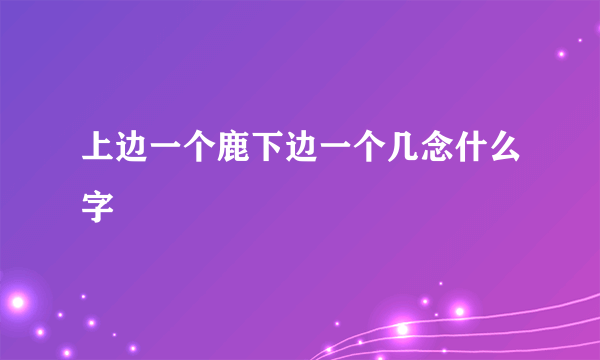 上边一个鹿下边一个几念什么字