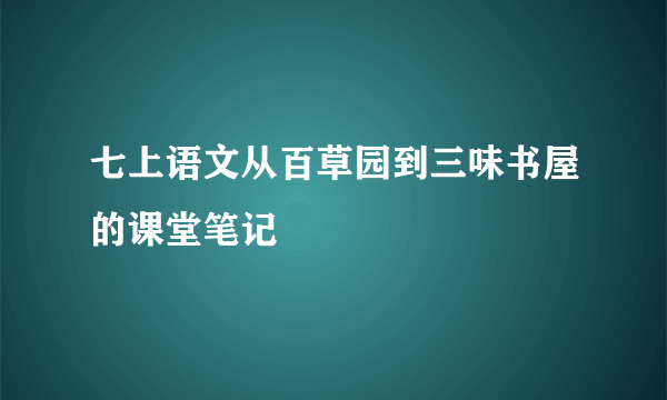 七上语文从百草园到三味书屋的课堂笔记