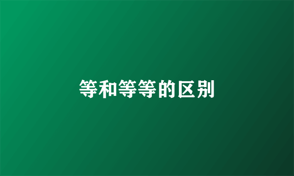 等和等等的区别