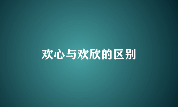 欢心与欢欣的区别