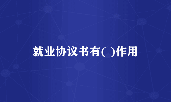 就业协议书有( )作用