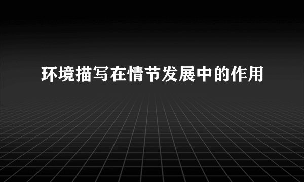 环境描写在情节发展中的作用