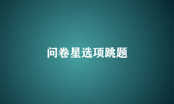 问卷星选项跳题