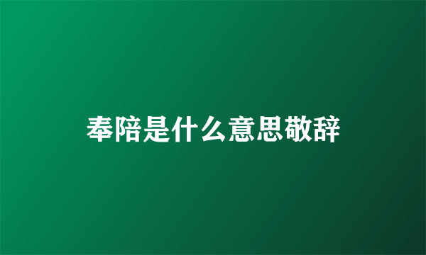 奉陪是什么意思敬辞
