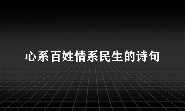 心系百姓情系民生的诗句