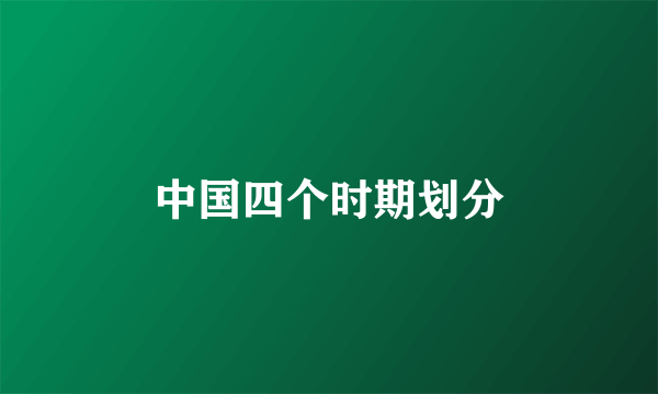 中国四个时期划分