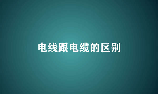 电线跟电缆的区别