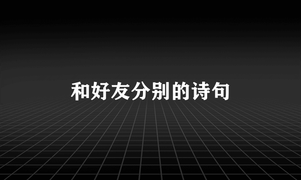 和好友分别的诗句