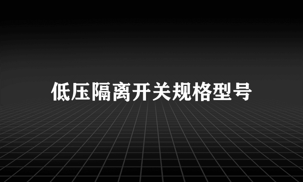 低压隔离开关规格型号