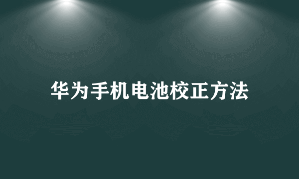 华为手机电池校正方法