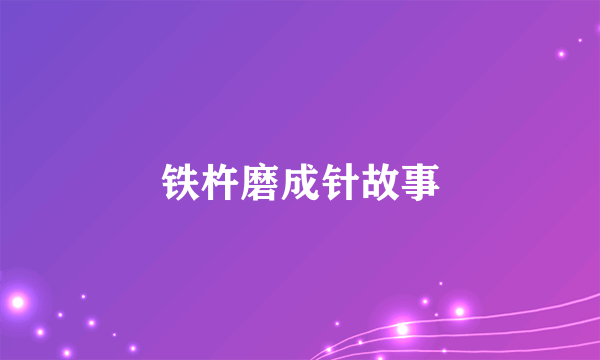 铁杵磨成针故事