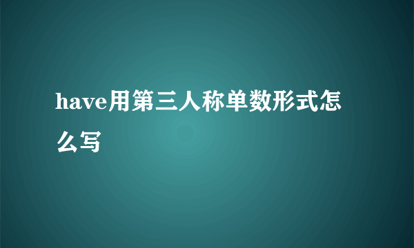 have用第三人称单数形式怎么写