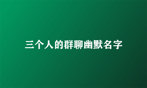 三个人的群聊幽默名字