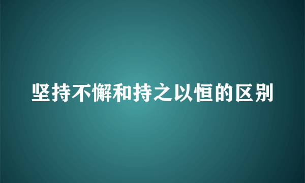 坚持不懈和持之以恒的区别