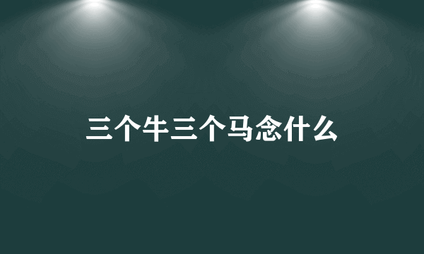 三个牛三个马念什么