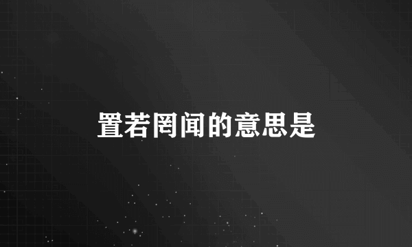 置若罔闻的意思是