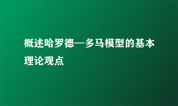 概述哈罗德—多马模型的基本理论观点