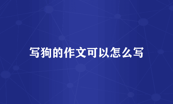 写狗的作文可以怎么写