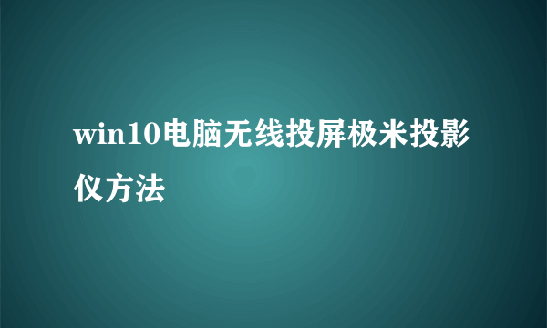 win10电脑无线投屏极米投影仪方法