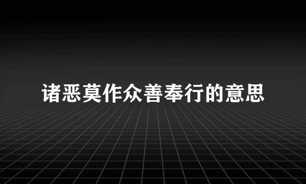 诸恶莫作众善奉行的意思
