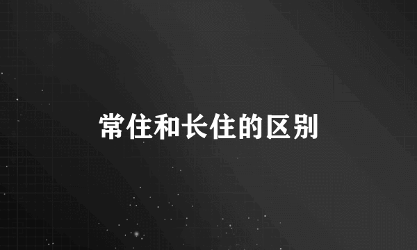 常住和长住的区别