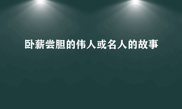 卧薪尝胆的伟人或名人的故事