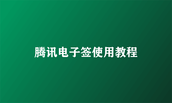 腾讯电子签使用教程