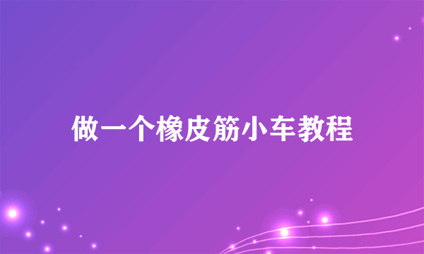做一个橡皮筋小车教程
