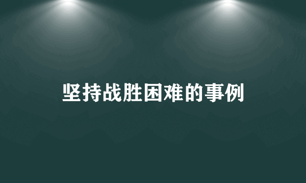 坚持战胜困难的事例