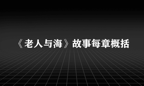 《老人与海》故事每章概括