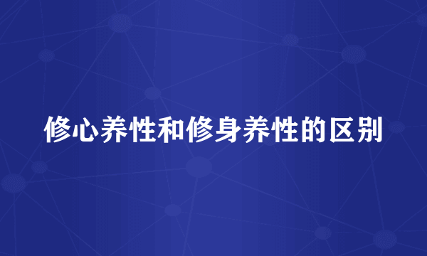 修心养性和修身养性的区别