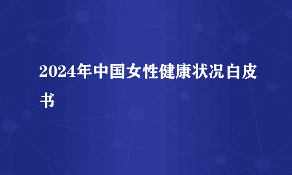 2024年中国女性健康状况白皮书