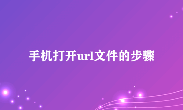 手机打开url文件的步骤