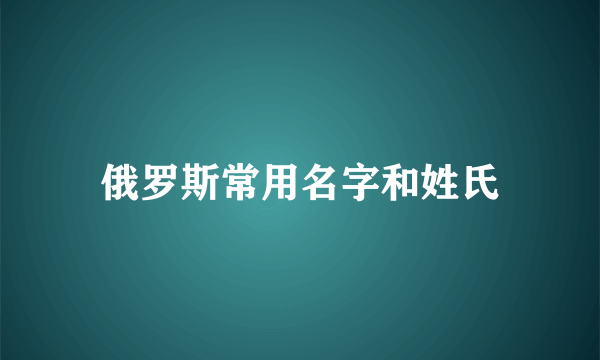 俄罗斯常用名字和姓氏