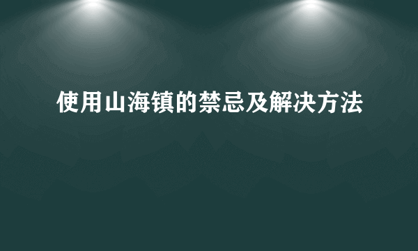 使用山海镇的禁忌及解决方法