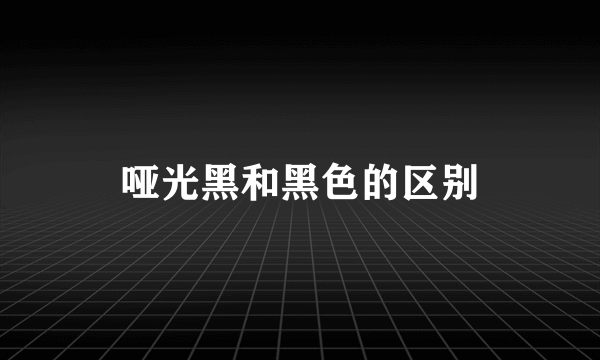 哑光黑和黑色的区别