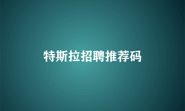 特斯拉招聘推荐码