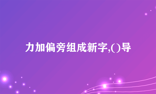 力加偏旁组成新字,()导