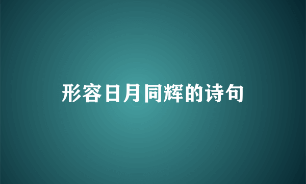 形容日月同辉的诗句