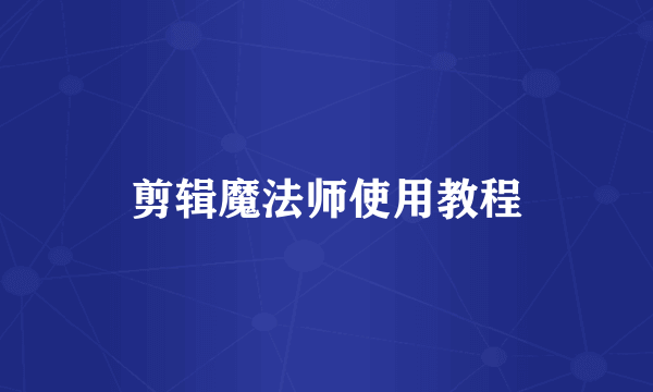 剪辑魔法师使用教程
