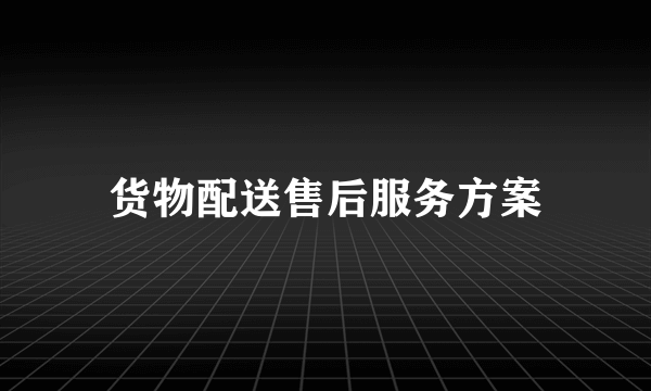 货物配送售后服务方案