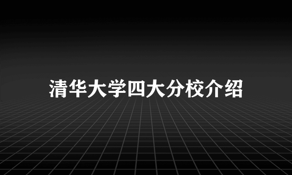 清华大学四大分校介绍