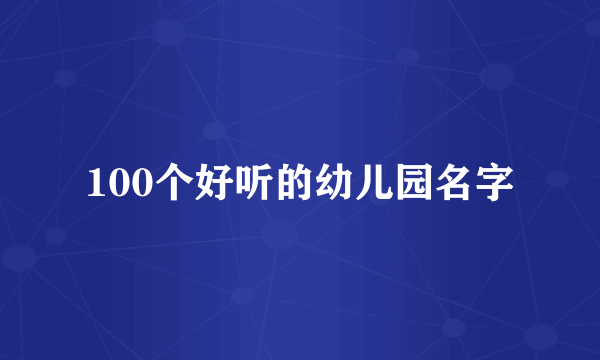 100个好听的幼儿园名字