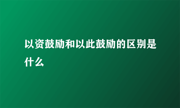 以资鼓励和以此鼓励的区别是什么