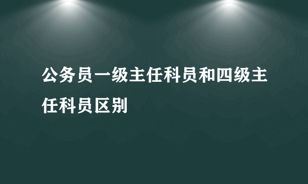 公务员一级主任科员和四级主任科员区别