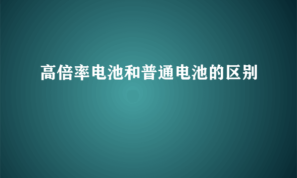 高倍率电池和普通电池的区别