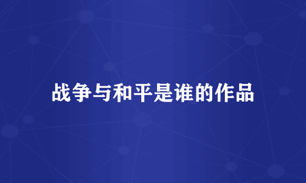 战争与和平是谁的作品